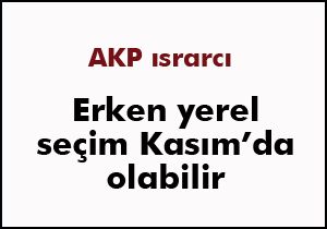 Erken yerel seçim Kasım'da olabilir